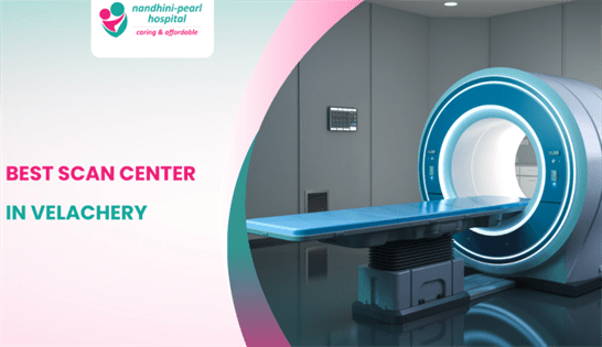 Best Scan Centre in Velachery : Nandhini Pearl Hospital’s Comprehensive Diagnostic services