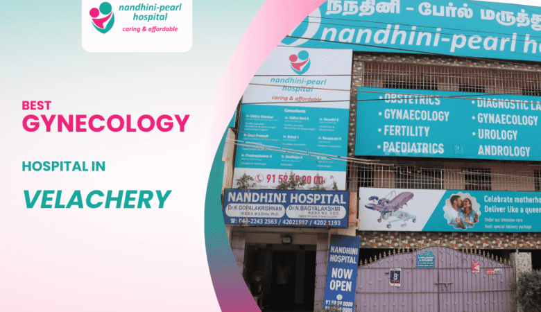 Why Nandhini Pearl is the Best Gynecologist Hospital in Velachery: Expert Gynecology Treatments for Women and Children