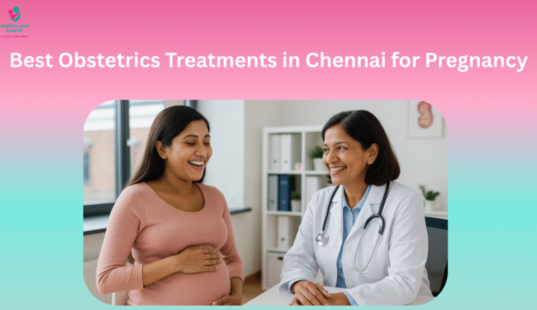Best Obstetrics Treatments in Chennai for Pregnancy
